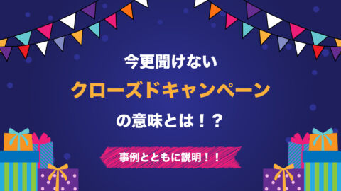今更聞けないクローズドキャンペーンの意味とは！？事例とともに説明！