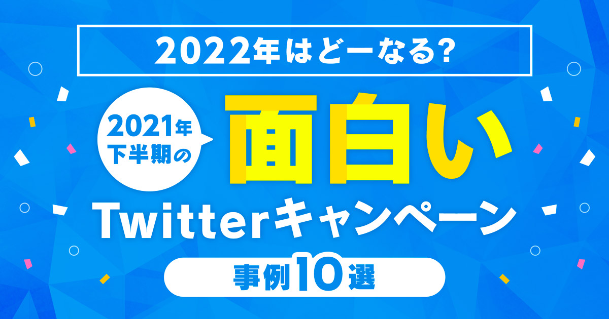 【2022年はどーなる？】2021年下半期の面白いTwitterキャンペーン事例10選
